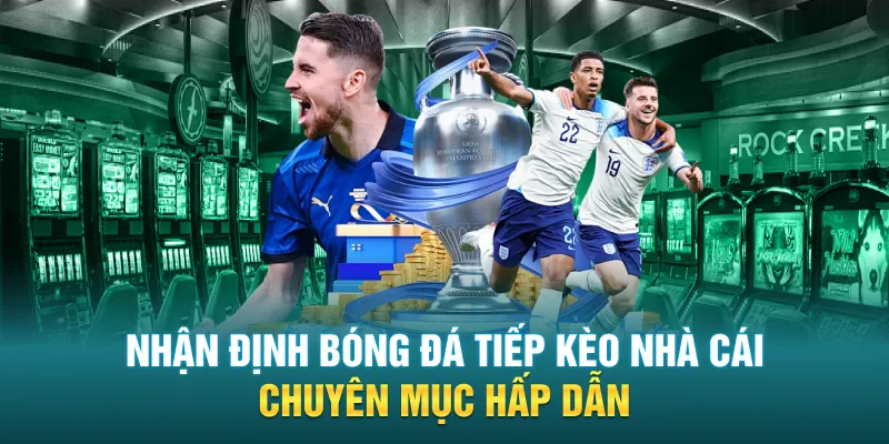Nhan Dinh Bong Da Tiep Keo Nha Cai Chuyen Muc Hap Dan