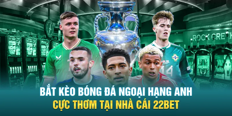 bat keo bong da ngoai hang anh cuc thom tai nha cai 22bet